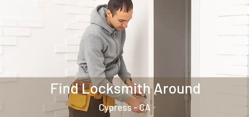 Find Locksmith Around Cypress - CA