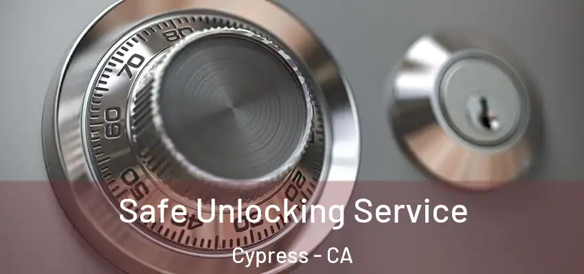  Safe Unlocking Service Cypress - CA